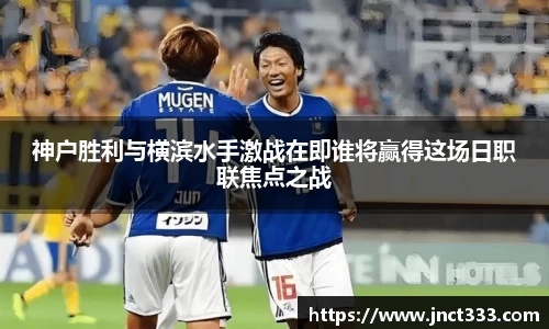 神户胜利与横滨水手激战在即谁将赢得这场日职联焦点之战
