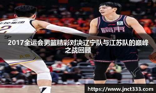 2017全运会男篮精彩对决辽宁队与江苏队的巅峰之战回顾