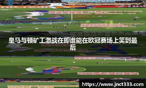 皇马与顿矿工激战在即谁能在欧冠赛场上笑到最后