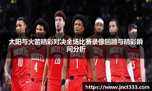 太阳与火箭精彩对决全场比赛录像回顾与精彩瞬间分析