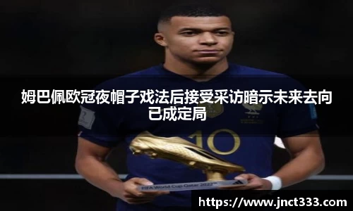 姆巴佩欧冠夜帽子戏法后接受采访暗示未来去向已成定局