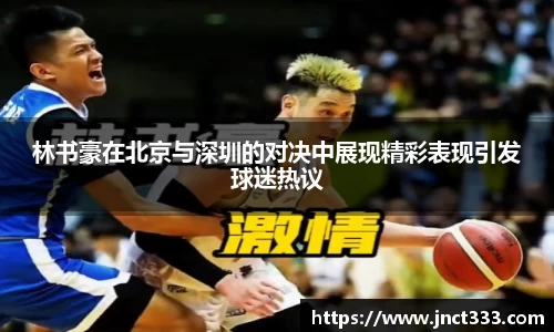 林书豪在北京与深圳的对决中展现精彩表现引发球迷热议