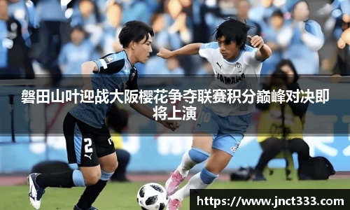 磐田山叶迎战大阪樱花争夺联赛积分巅峰对决即将上演