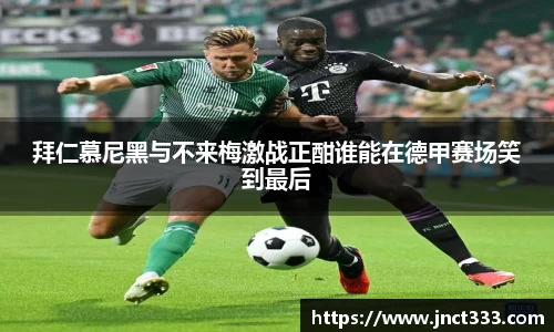 拜仁慕尼黑与不来梅激战正酣谁能在德甲赛场笑到最后