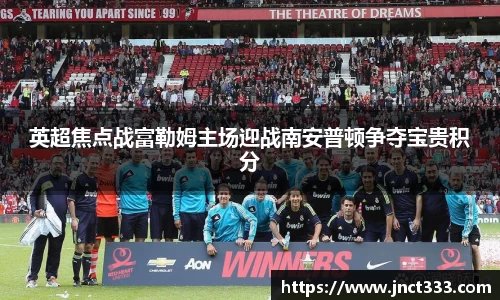 英超焦点战富勒姆主场迎战南安普顿争夺宝贵积分