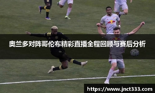 奥兰多对阵哥伦布精彩直播全程回顾与赛后分析
