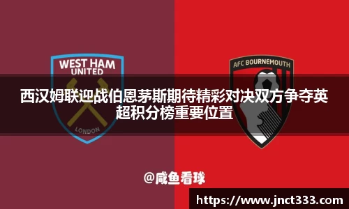 悟空体育西汉姆联迎战伯恩茅斯期待精彩对决双方争夺英超积分榜重要位置