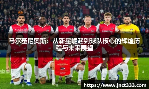 悟空体育马尔基尼奥斯：从新星崛起到球队核心的辉煌历程与未来展望