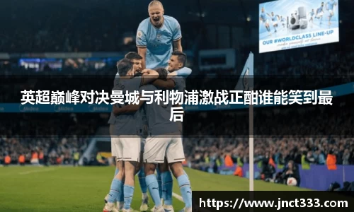 悟空体育英超巅峰对决曼城与利物浦激战正酣谁能笑到最后